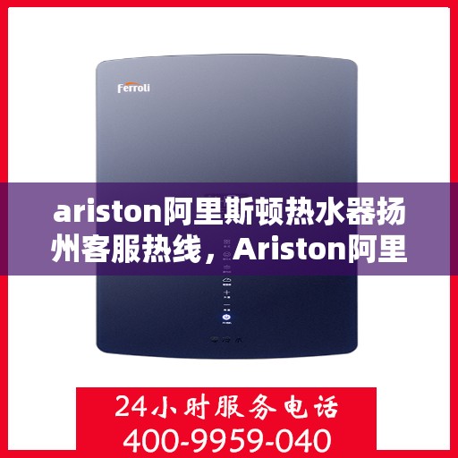 ariston阿里斯顿热水器扬州客服热线，Ariston阿里斯顿热水器扬州客服热线，专业解决您的热水问题