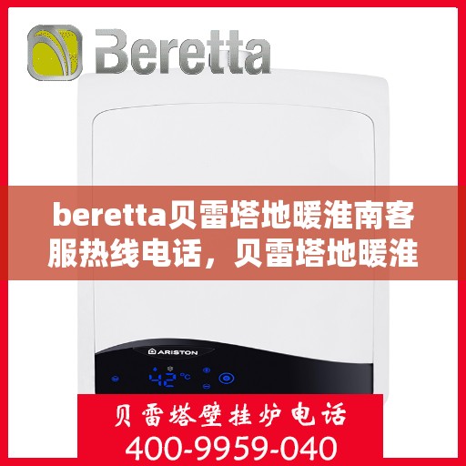 beretta贝雷塔地暖淮南客服热线电话，贝雷塔地暖淮南客服热线电话详解，专业支持与解决方案的一站式平台