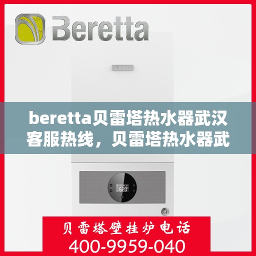 beretta贝雷塔热水器武汉客服热线，贝雷塔热水器武汉客服热线，专业支持与解决方案的一站式平台