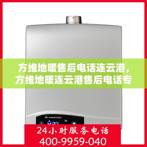 方维地暖售后电话连云港，方维地暖连云港售后电话专业服务，贴心维修保障