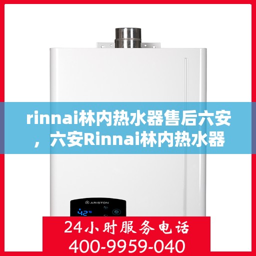 rinnai林内热水器售后六安，六安Rinnai林内热水器专业售后服务