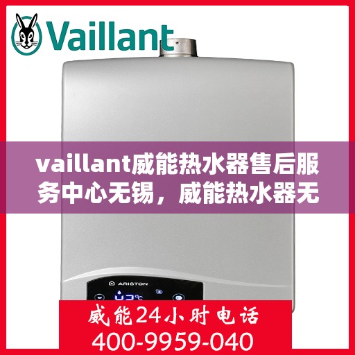 vaillant威能热水器售后服务中心无锡，威能热水器无锡售后服务中心，专业维修，贴心服务
