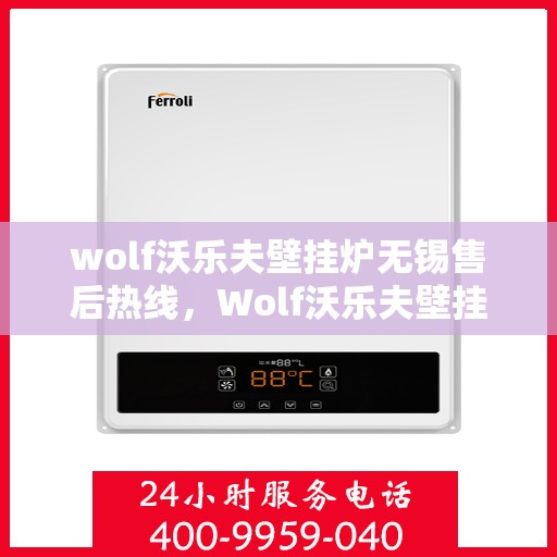 wolf沃乐夫壁挂炉无锡售后热线，Wolf沃乐夫壁挂炉无锡售后服务中心热线