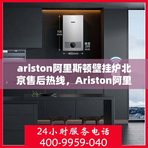 ariston阿里斯顿壁挂炉北京售后热线，Ariston阿里斯顿壁挂炉北京售后服务中心热线公布
