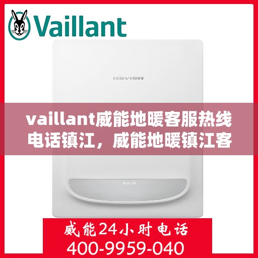 vaillant威能地暖客服热线电话镇江，威能地暖镇江客服热线电话及地暖服务指南