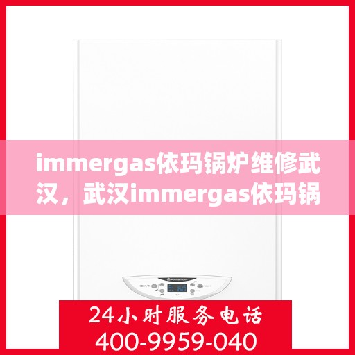 immergas依玛锅炉维修武汉，武汉immergas依玛锅炉专业维修服务