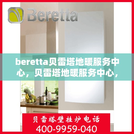 beretta贝雷塔地暖服务中心，贝雷塔地暖服务中心，专业维护与优质服务体验