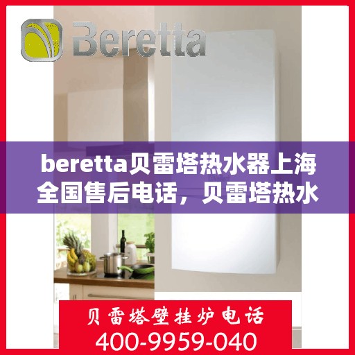 beretta贝雷塔热水器上海全国售后电话，贝雷塔热水器上海售后热线及全国服务电话汇总