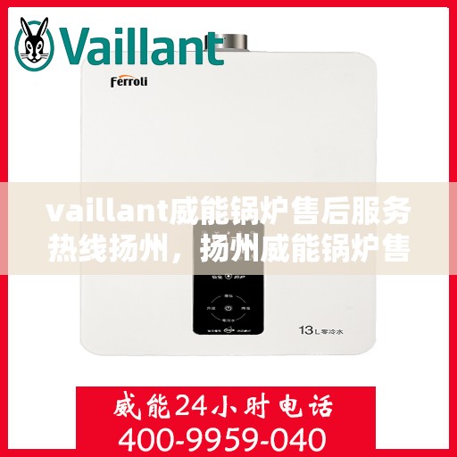 vaillant威能锅炉售后服务热线扬州，扬州威能锅炉售后服务热线，专业解决您的锅炉问题