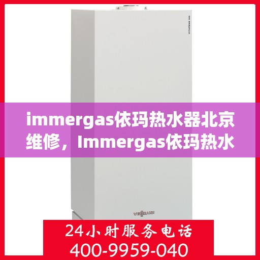 immergas依玛热水器北京维修，Immergas依玛热水器北京专业维修服务指南