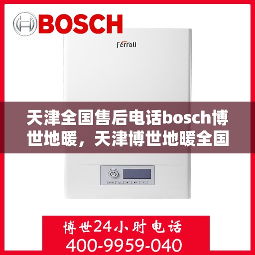 天津全国售后电话bosch博世地暖，天津博世地暖全国售后电话专业服务