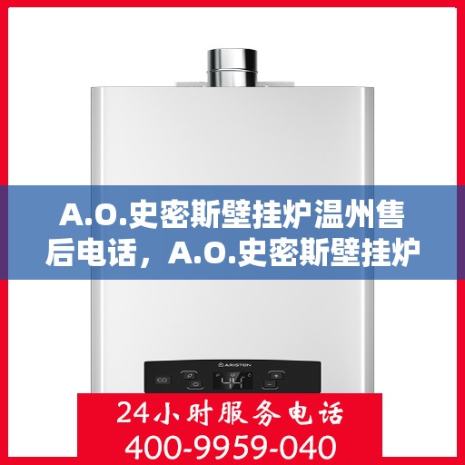 A.O.史密斯壁挂炉温州售后电话，A.O.史密斯壁挂炉温州售后服务中心联系电话