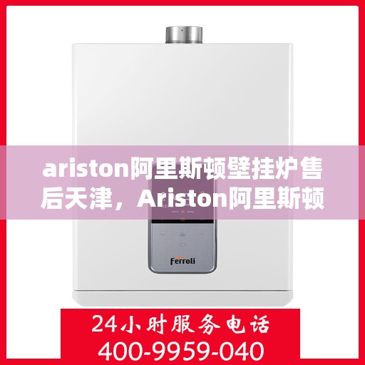 ariston阿里斯顿壁挂炉售后天津，Ariston阿里斯顿壁挂炉天津专业售后服务