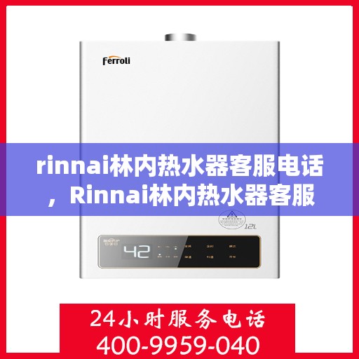 rinnai林内热水器客服电话，Rinnai林内热水器客服热线及售后支持指南