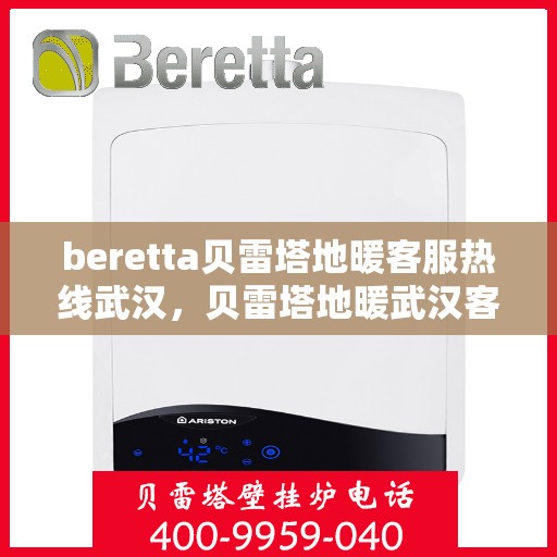 beretta贝雷塔地暖客服热线武汉，贝雷塔地暖武汉客服热线解决方案与支持
