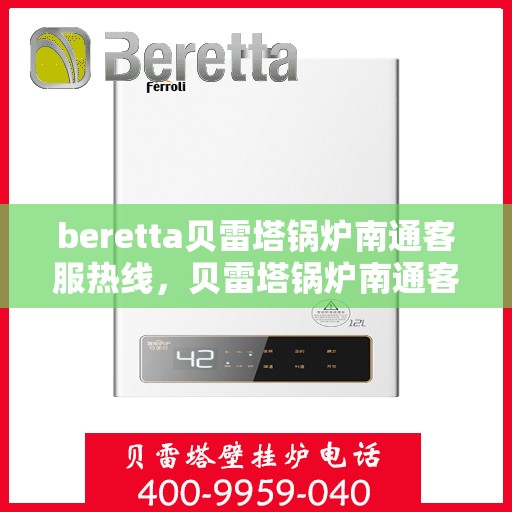 beretta贝雷塔锅炉南通客服热线，贝雷塔锅炉南通客服热线，专业支持与解决方案的一站式平台