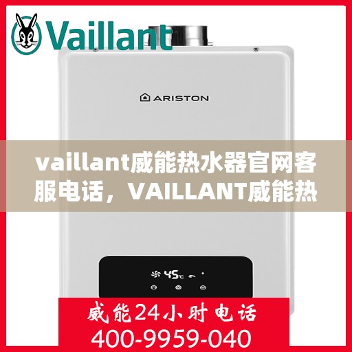 vaillant威能热水器官网客服电话，VAILLANT威能热水器官方客服热线及售后支持指南
