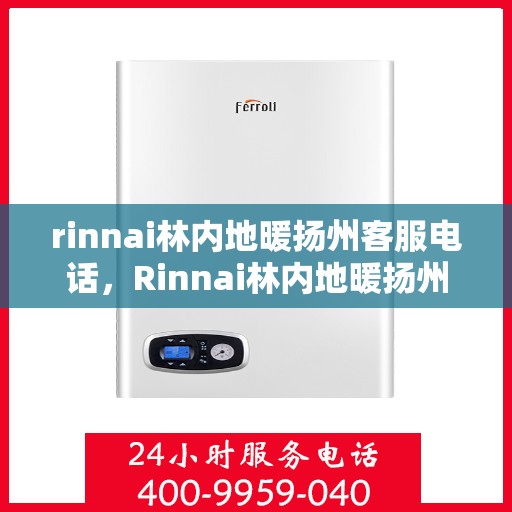 rinnai林内地暖扬州客服电话，Rinnai林内地暖扬州客服热线，专业解答，温暖您的生活