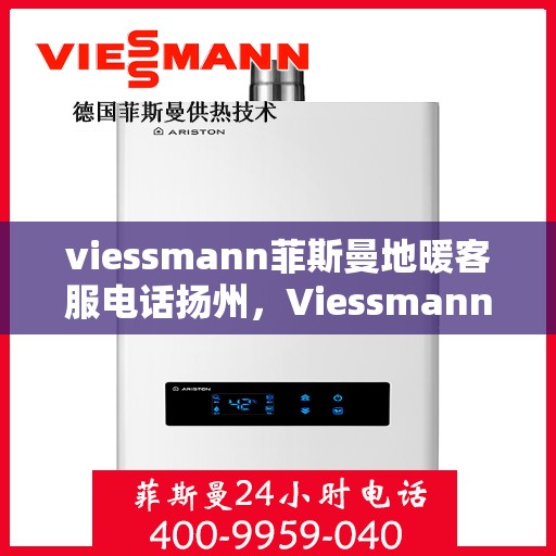 viessmann菲斯曼地暖客服电话扬州，Viessmann菲斯曼地暖扬州客服热线全面解答，温暖您的生活