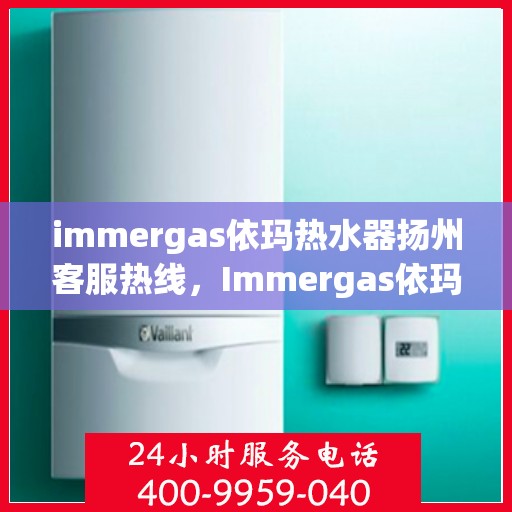 immergas依玛热水器扬州客服热线，Immergas依玛热水器扬州客服中心热线公布