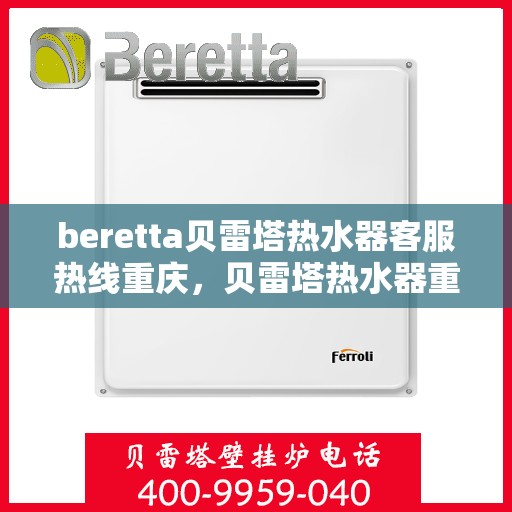 beretta贝雷塔热水器客服热线重庆，贝雷塔热水器重庆客服热线详解，专业支持与解决方案