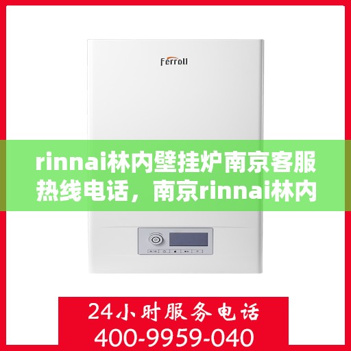 rinnai林内壁挂炉南京客服热线电话，南京rinnai林内壁挂炉客服热线电话及售后支持指南