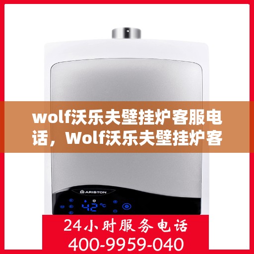 wolf沃乐夫壁挂炉客服电话，Wolf沃乐夫壁挂炉客服热线及售后支持指南