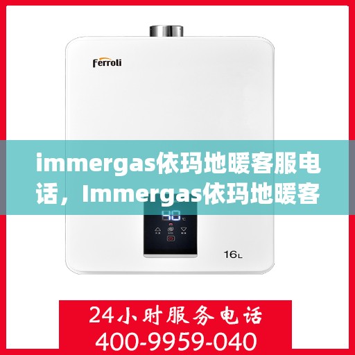immergas依玛地暖客服电话，Immergas依玛地暖客服热线及售后支持指南