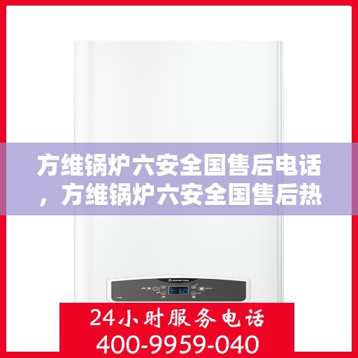 方维锅炉六安全国售后电话，方维锅炉六安全国售后热线电话，专业维修服务保障