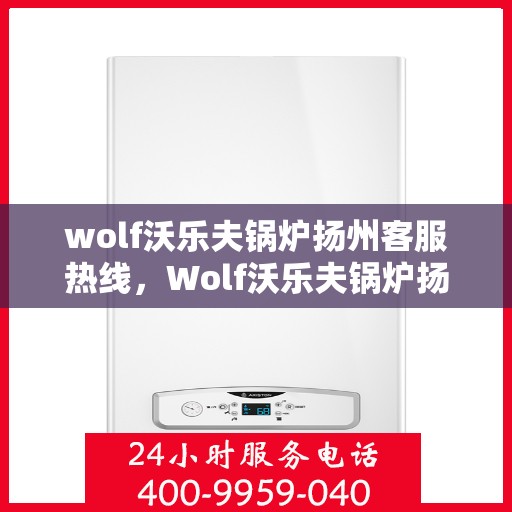 wolf沃乐夫锅炉扬州客服热线，Wolf沃乐夫锅炉扬州客服中心热线