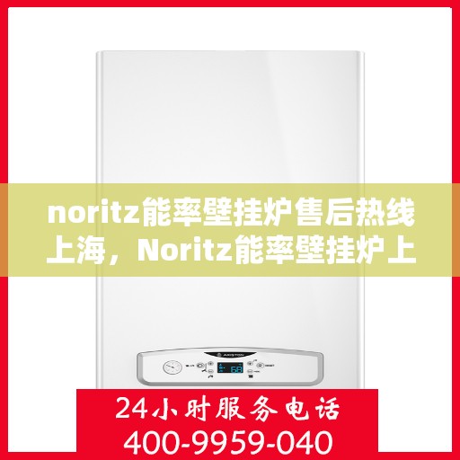 noritz能率壁挂炉售后热线上海，Noritz能率壁挂炉上海售后热线专业服务
