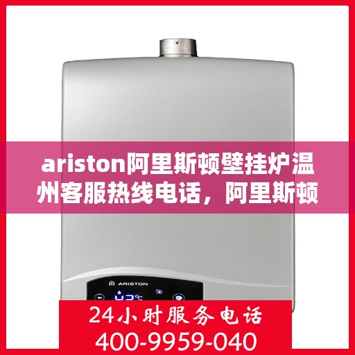 ariston阿里斯顿壁挂炉温州客服热线电话，阿里斯顿壁挂炉温州客服热线电话，专业支持与解决方案的一站式平台