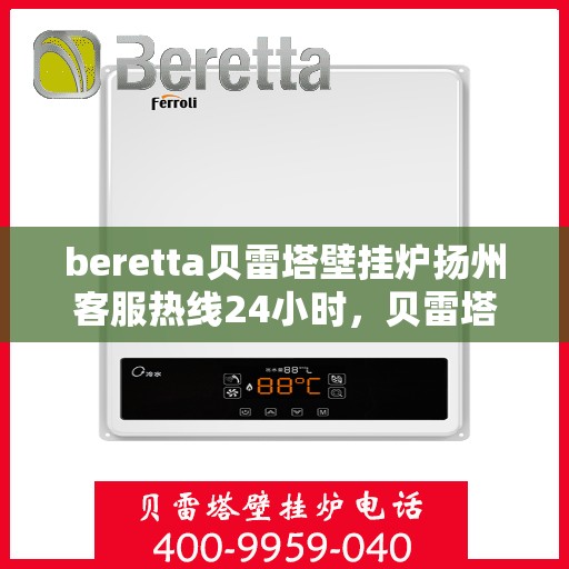 beretta贝雷塔壁挂炉扬州客服热线24小时，贝雷塔壁挂炉扬州客服热线全天候服务，温暖您的生活热线