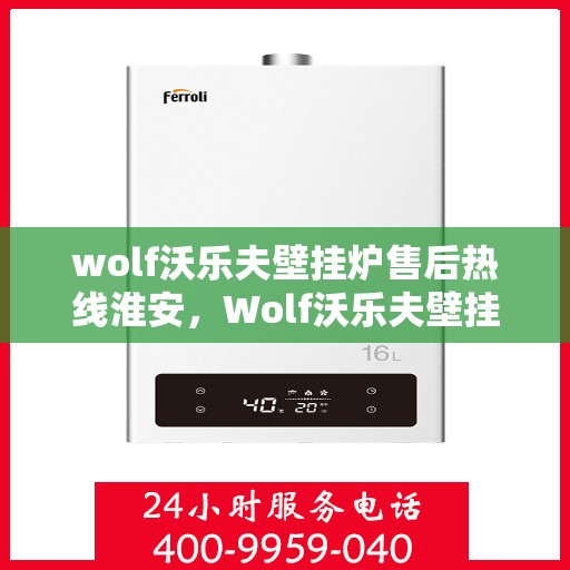 wolf沃乐夫壁挂炉售后热线淮安，Wolf沃乐夫壁挂炉淮安售后热线及服务指南