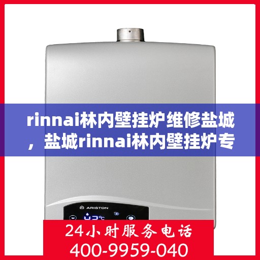 rinnai林内壁挂炉维修盐城，盐城rinnai林内壁挂炉专业维修服务