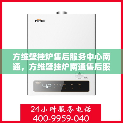 方维壁挂炉售后服务中心南通，方维壁挂炉南通售后服务中心，专业维修，贴心服务
