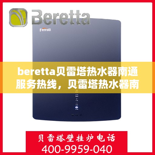 beretta贝雷塔热水器南通服务热线，贝雷塔热水器南通服务热线，专业维修与售后支持团队为您服务