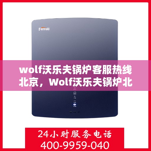 wolf沃乐夫锅炉客服热线北京，Wolf沃乐夫锅炉北京客服热线专线