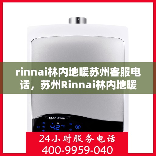 rinnai林内地暖苏州客服电话，苏州Rinnai林内地暖官方客服热线电话及售后服务指南