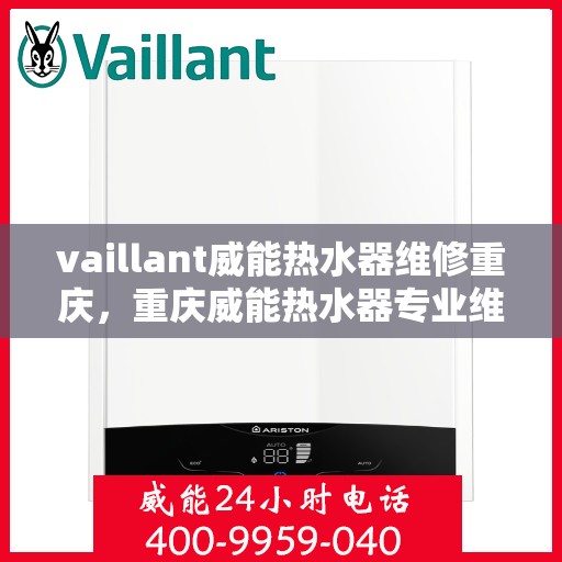 vaillant威能热水器维修重庆，重庆威能热水器专业维修服务团队