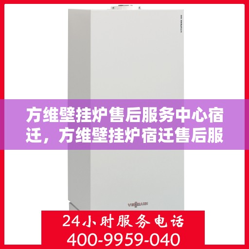 方维壁挂炉售后服务中心宿迁，方维壁挂炉宿迁售后服务中心，专业维修与贴心服务