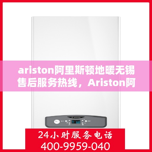 ariston阿里斯顿地暖无锡售后服务热线，Ariston阿里斯顿地暖无锡售后服务热线，专业解决您的地暖问题