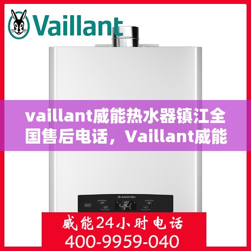 vaillant威能热水器镇江全国售后电话，Vaillant威能热水器镇江售后服务热线及全国售后电话全解析