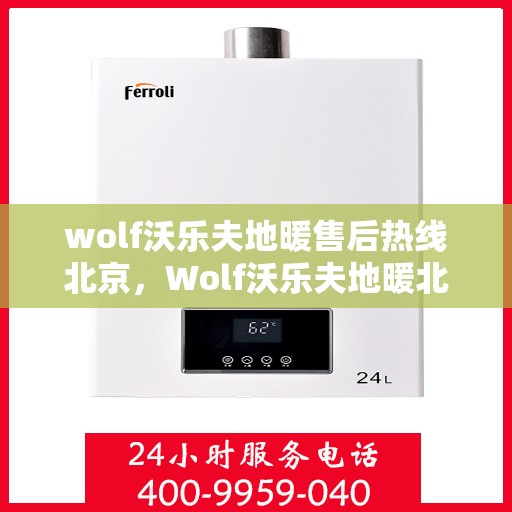 wolf沃乐夫地暖售后热线北京，Wolf沃乐夫地暖北京售后热线专业服务，温暖您的生活