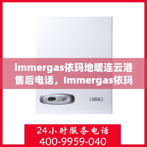 immergas依玛地暖连云港售后电话，Immergas依玛地暖连云港售后服务热线及电话全攻略