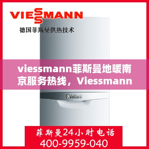 viessmann菲斯曼地暖南京服务热线，Viessmann菲斯曼地暖南京服务热线，专业品质，温暖您的生活