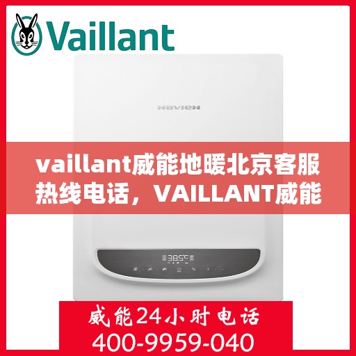 vaillant威能地暖北京客服热线电话，VAILLANT威能地暖北京客服热线电话全解析