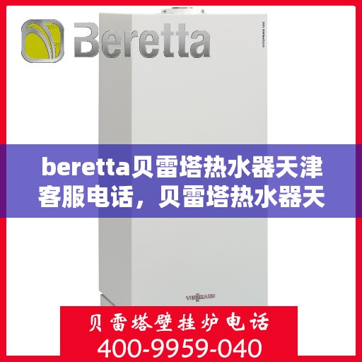 beretta贝雷塔热水器天津客服电话，贝雷塔热水器天津客服热线及咨询电话号码