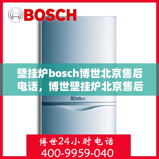 壁挂炉bosch博世北京售后电话，博世壁挂炉北京售后专线，专业解决您的壁挂炉问题