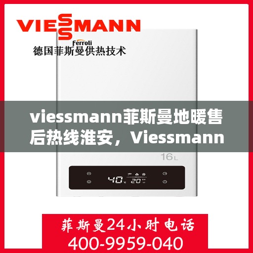 viessmann菲斯曼地暖售后热线淮安，Viessmann菲斯曼地暖淮安售后热线及服务一览